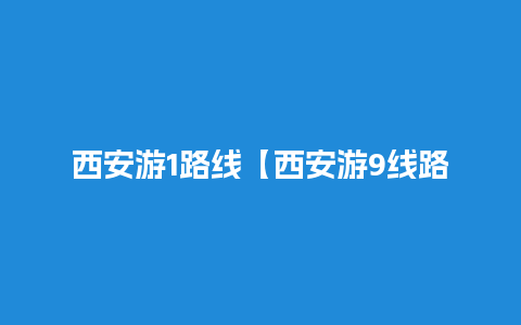 西安游1路线【西安游9线路线查询】