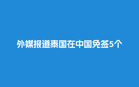 外媒报道泰国在中国免签5个月（泰国免签证吗?）