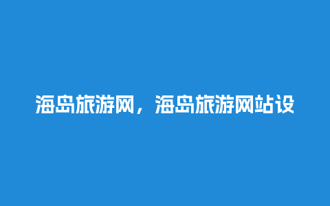 海岛旅游网，海岛旅游网站设计目地