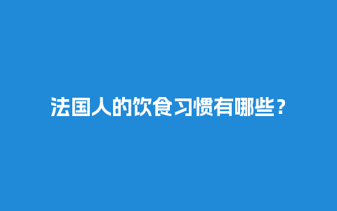 法国人的饮食习惯有哪些？