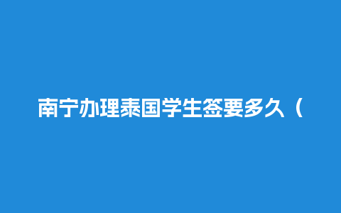 南宁办理泰国学生签要多久（泰国学生签证费用）