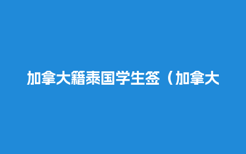 加拿大籍泰国学生签（加拿大驻泰国使馆签证）