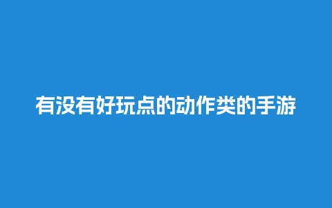 有没有好玩点的动作类的手游推荐？特效酷炫点的？有什么好玩的手游rpg单机游戏？