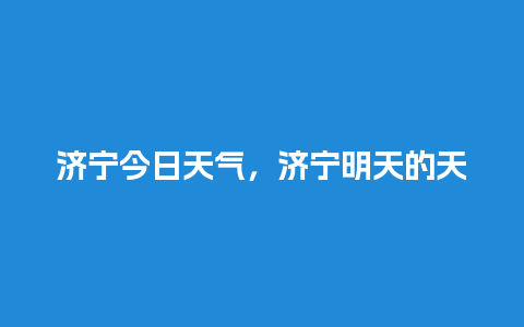 济宁今日天气，济宁明天的天气预报