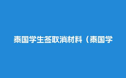 泰国学生签取消材料（泰国学生签续签）