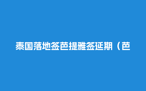 泰国落地签芭提雅签延期（芭提雅免签吗）