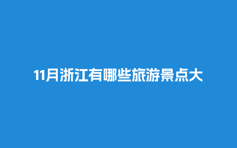 11月浙江有哪些旅游景点大全，浙江所有的旅游景点