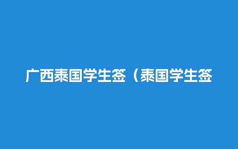 广西泰国学生签（泰国学生签证多久有效期）