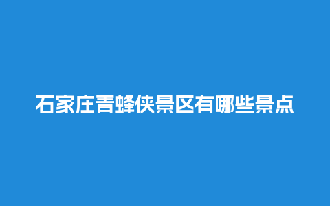 石家庄青蜂侠景区有哪些景点？宜宾周边好玩的地方推荐？