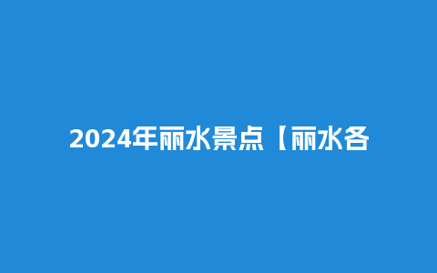 2024年丽水景点【丽水各景点门票价格】