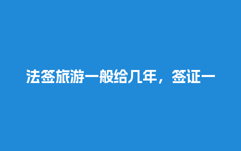 法签旅游一般给几年，签证一般几年