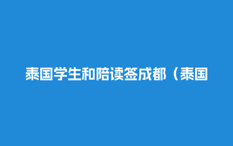 泰国学生和陪读签成都（泰国陪读签证 费用）