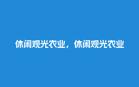 休闲观光农业，休闲观光农业园