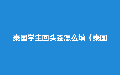 泰国学生回头签怎么填（泰国学生签证续签办理流程）