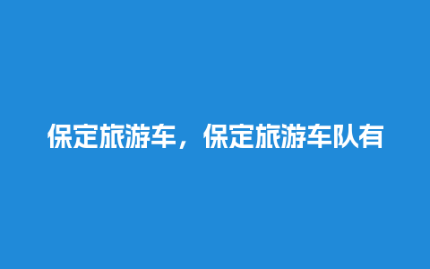 保定旅游车，保定旅游车队有哪些