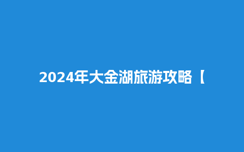 2024年大金湖旅游攻略【大金湖景区好玩吗】