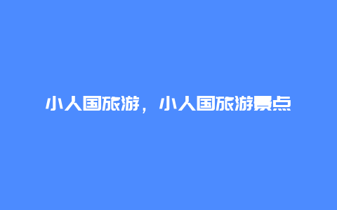 小人国旅游，小人国旅游景点