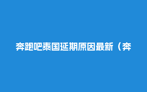 奔跑吧泰国延期原因最新（奔跑吧泰国是哪一期）