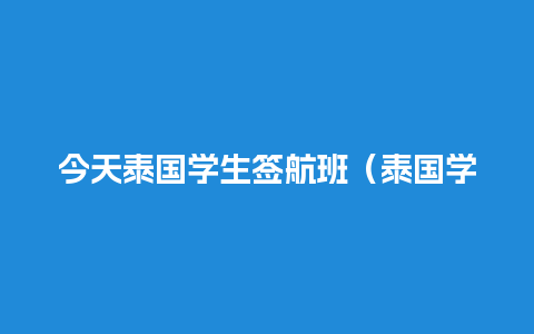 今天泰国学生签航班（泰国学生签证费用）