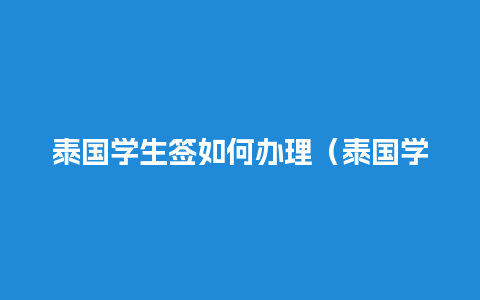 泰国学生签如何办理（泰国学生签如何办理欧洲签证）