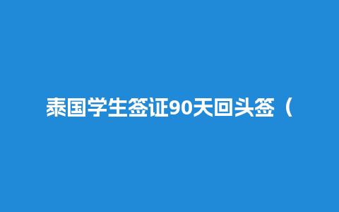 泰国学生签证90天回头签（泰国学生签证到期,人在国内怎么办）