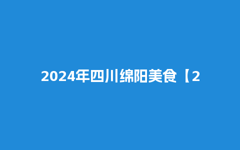 2024年四川绵阳美食【2024年绵阳中考时间】