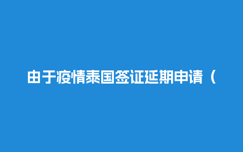 由于疫情泰国签证延期申请（疫情泰国签证逾期5个月）