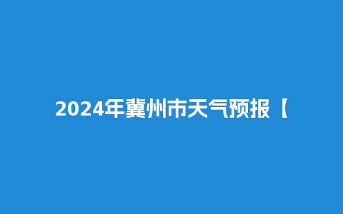 2024年冀州市天气预报【2024年冀州市天气预报视频】