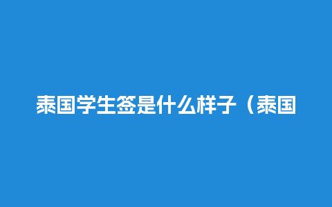 泰国学生签是什么样子（泰国学生签怎么办理）