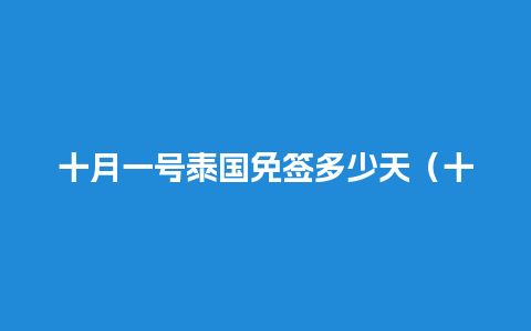 十月一号泰国免签多少天（十月一号泰国免签多少天了）