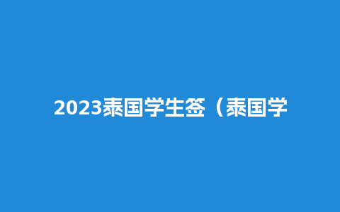 2023泰国学生签（泰国学生签一年需要多少钱）