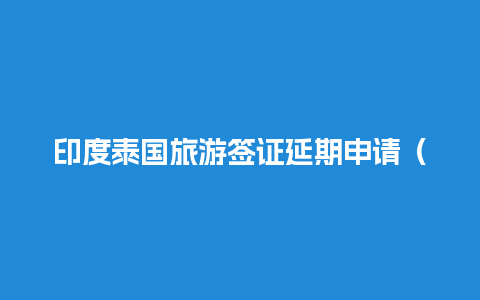 印度泰国旅游签证延期申请（印度签证过期滞留什么后果）