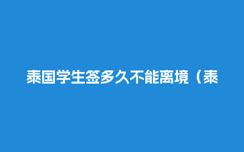 泰国学生签多久不能离境（泰国学生签多久出签证）