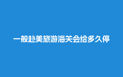 一般赴美旅游海关会给多久停留时间，美国旅游签证可以逗留多久