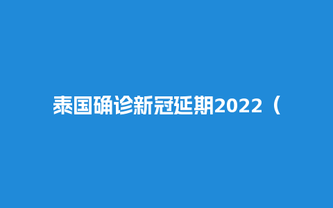 泰国确诊新冠延期2022（泰国新冠病例）