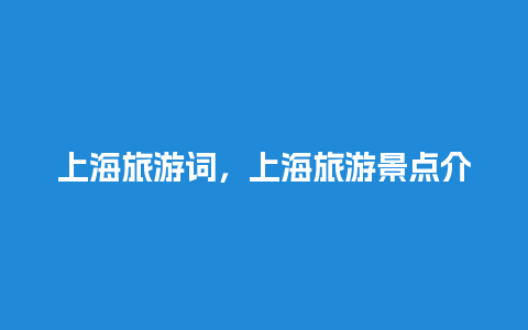 上海旅游词，上海旅游景点介绍词