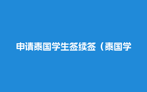 申请泰国学生签续签（泰国学生签怎么办理）