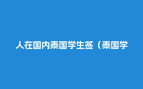 人在国内泰国学生签（泰国学生签证可以多次往返吗）