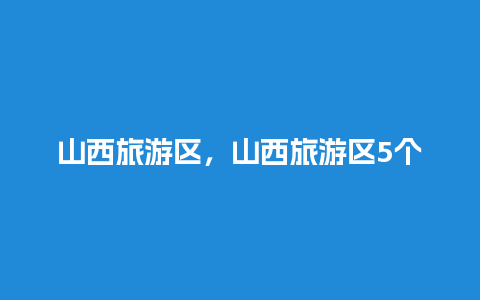 山西旅游区，山西旅游区5个古建筑旅游景点