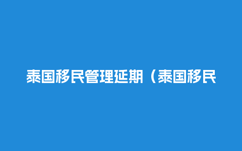 泰国移民管理延期（泰国移民局规定）