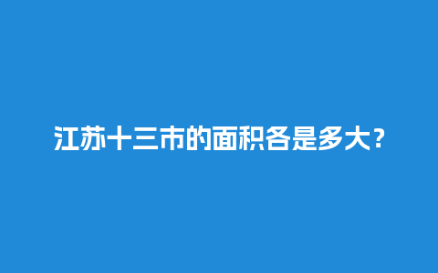 江苏十三市的面积各是多大？苏北景点哪里值得旅游？