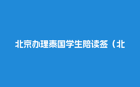 北京办理泰国学生陪读签（北京办理泰国学生陪读签证的地方）