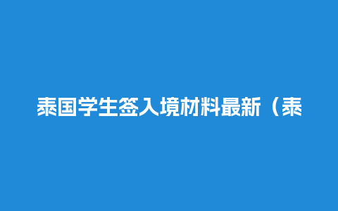 泰国学生签入境材料最新（泰国学生签证年龄限制）