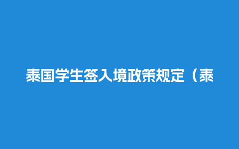 泰国学生签入境政策规定（泰国学生签证年龄限制）