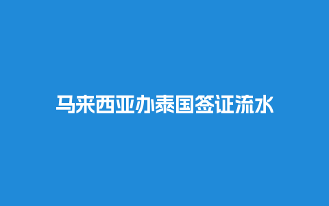 马来西亚办泰国签证流水