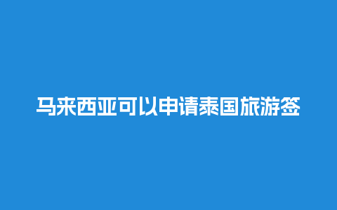 马来西亚可以申请泰国旅游签证吗