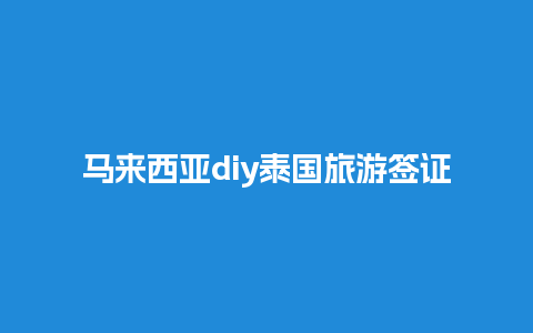 马来西亚diy泰国旅游签证