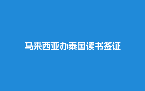 马来西亚办泰国读书签证