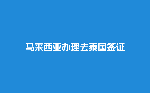 马来西亚办理去泰国签证