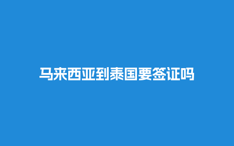 马来西亚到泰国要签证吗